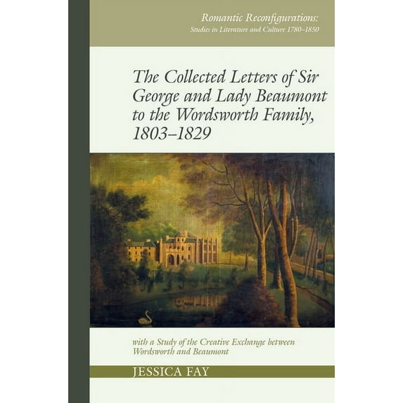 Romantic Reconfigurations: Studies in Li The Collected Letters of Sir George and Lady Beaumont to the Wordsworth Family, 1803-1829: With a Study of the Creative , Book 14, (Paperback)