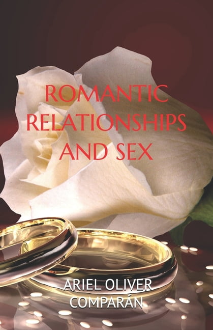 Romantic Relationships and Sex: Build Your Relationship on True Love. a Different Way of Loving So That Love Lasts Forev, (Paperback)