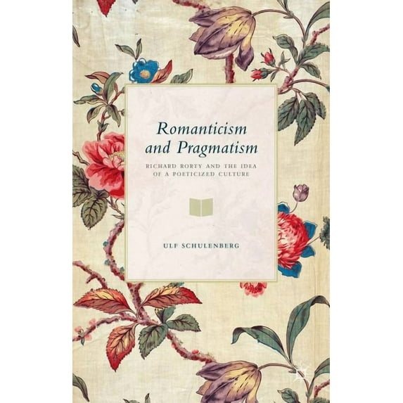 Romanticism and Pragmatism: Richard Rorty and the Idea of a Poeticized Culture, (Hardcover)