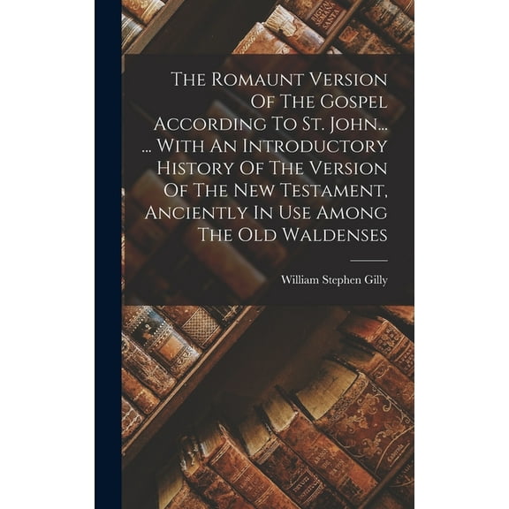 The Romaunt Version Of The Gospel According To St. John... ... With An Introductory History Of The Version Of The New Testament, Anciently In Use Among The Old Waldenses (Hardcover)