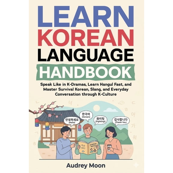 Korean Language Learning Learn Korean Language Handbook: Speak Like in K-Dramas, Learn Hangul Fast, and Master Survival Korean, Slang, and Everyd, Book 5, (Paperback)