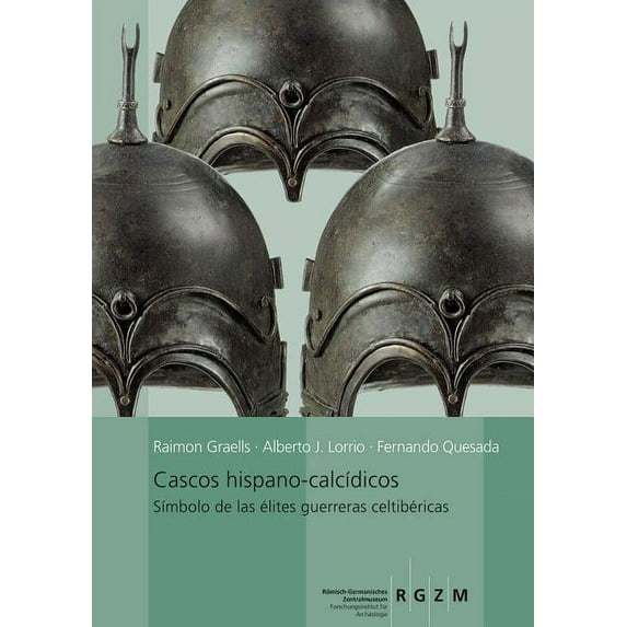 Romisch Germanisches Zentralmuseum / Kataloge VOR- Und Fruhg: Cascos Hispano-Calcidicos: Simbolo de Las Elites Guerrarars Celtibericas (Hardcover)