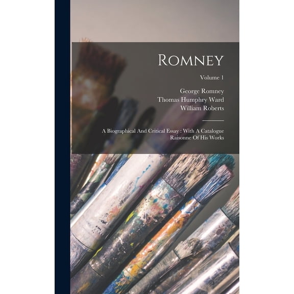 Romney: A Biographical And Critical Essay: With A Catalogue Raisonne Of His Works; Volume 1 (Hardcover)