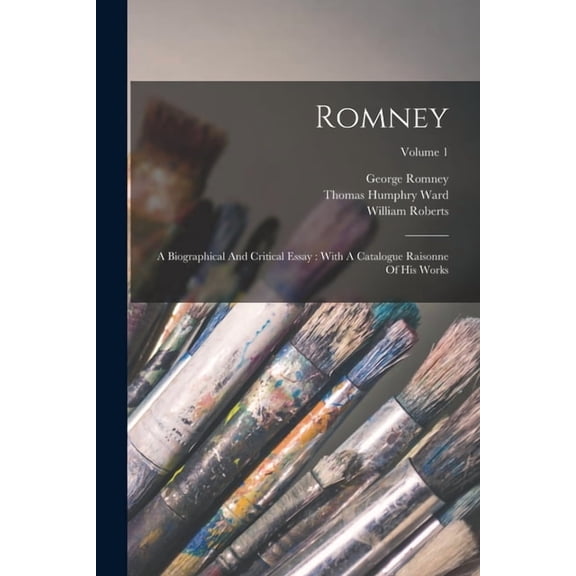 Romney: A Biographical And Critical Essay: With A Catalogue Raisonne Of His Works; Volume 1, (Paperback)