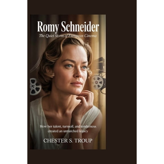 Romy Schneider: The Quiet Storm of European Cinema: How Her Talent, Turmoil, and Tenderness Created an Unmatched Legacy, (Paperback)