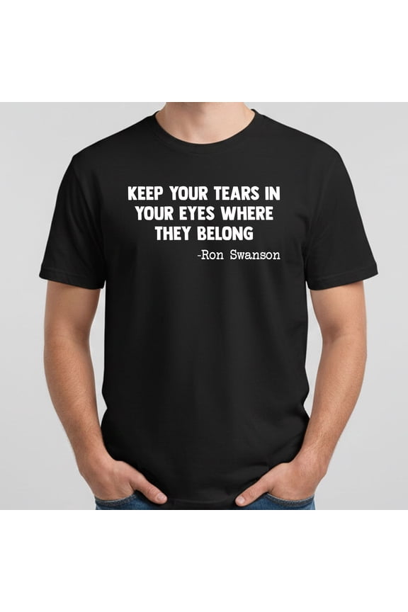 Ron Swanson Keep Your Tears in Your Eyes T-Shirt – Funny Quote Tee for Men & Women – Parks and Rec Fan Gift