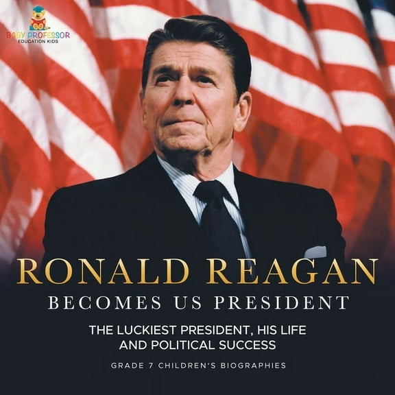 Ronald Reagan Becomes US President The Luckiest President, His Life and Political Success Grade 7 Children's Biographies, (Paperback)