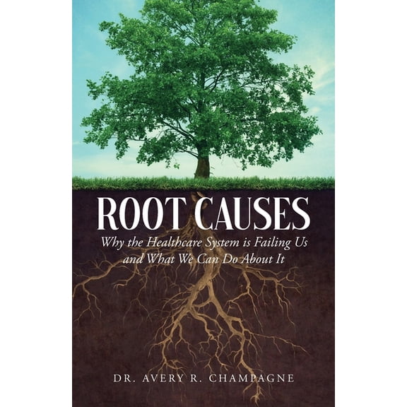 Root Causes: Why the Healthcare System is Failing Us and What We Can Do About It, (Paperback)