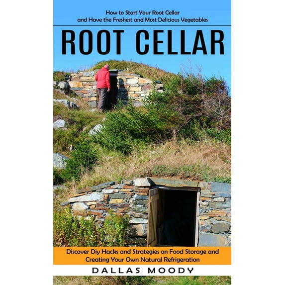 Root Cellar: How to Start Your Root Cellar and Have the Freshest and Most Delicious Vegetables (Discover Diy Hacks and S, (Paperback)