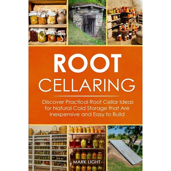 Root Cellaring : Discover Practical Root Cellar Ideas for Natural Cold Storage that Are Inexpensive and Easy to Build (Paperback)