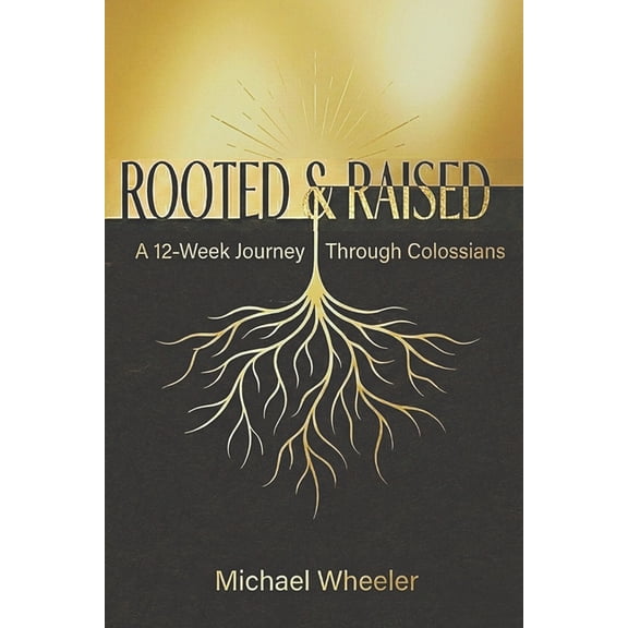 Rooted & Raised: A 12-Week Journey Through Colossians, (Paperback)