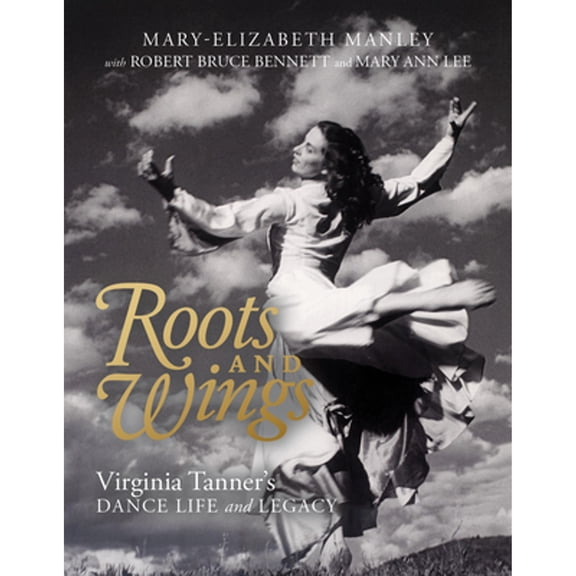 Pre-Owned Roots and Wings: Virginia Tanner's Dance Life and Legacy (Hardcover) by Mary-Elizabeth Manley, Mary Ann Lee, Robert Bruce Bennett