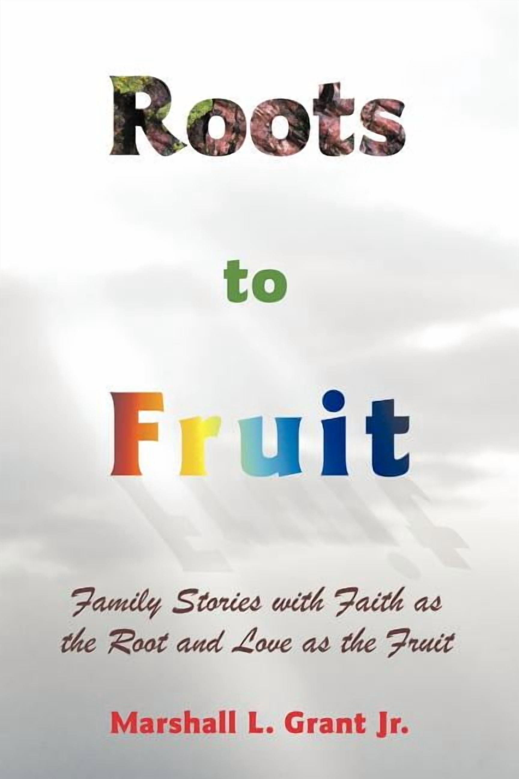 Roots to Fruit: Family Stories with Faith as the Root and Love as the ...