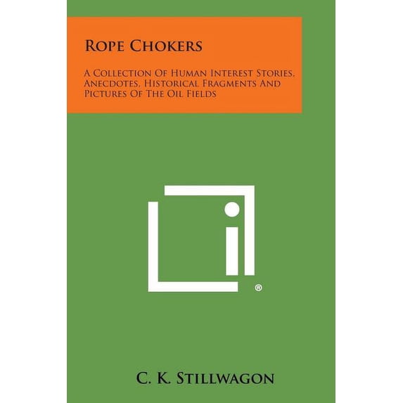 Rope Chokers: A Collection of Human Interest Stories, Anecdotes, Historical Fragments and Pictures of the Oil Fields