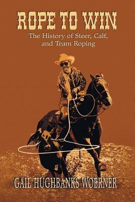 Rope to Win: The History of Steer, Calf, And, Team Roping -- Gail ...