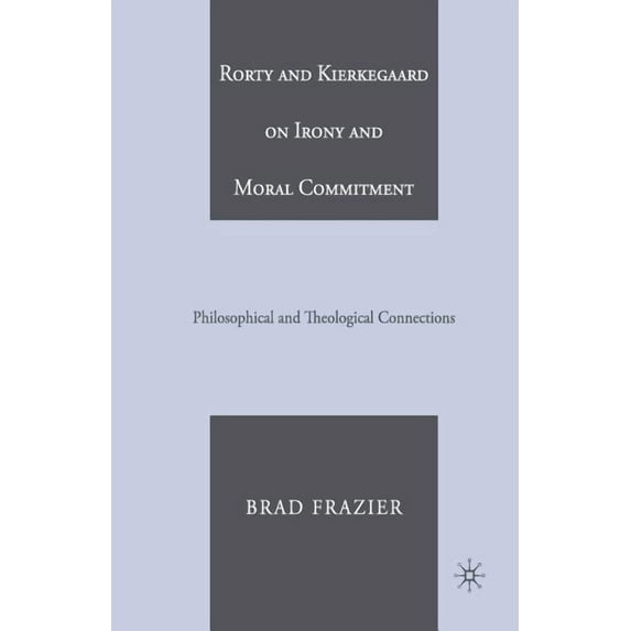 Rorty and Kierkegaard on Irony and Moral Commitment: Philosophical and Theological Connections, (Paperback)