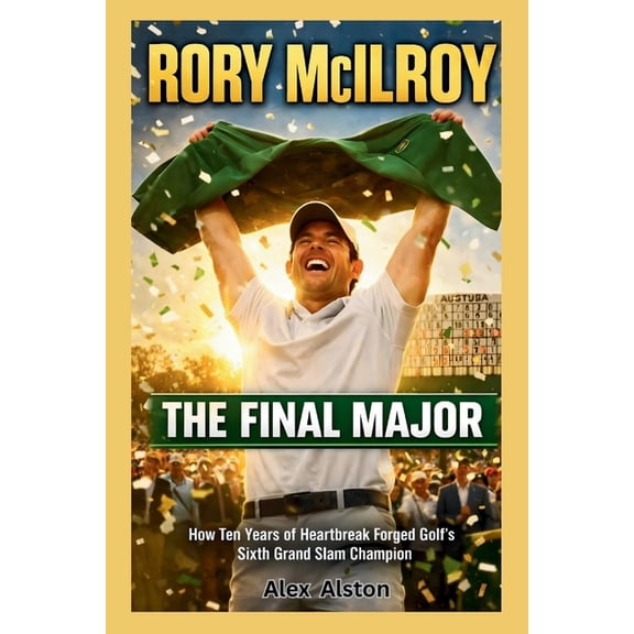 Rory McIlroy: The Final Major : How Ten Years of Heartbreak Forged Golf's Sixth Grand Slam Champion at Augusta's Hallowe, (Paperback)