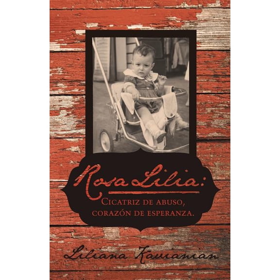 Rosa Lilia: Cicatriz de Abuso, Corazon de Esperanza.: Una Historia Verdadera de Extremo Abuso Infantil, (Paperback)