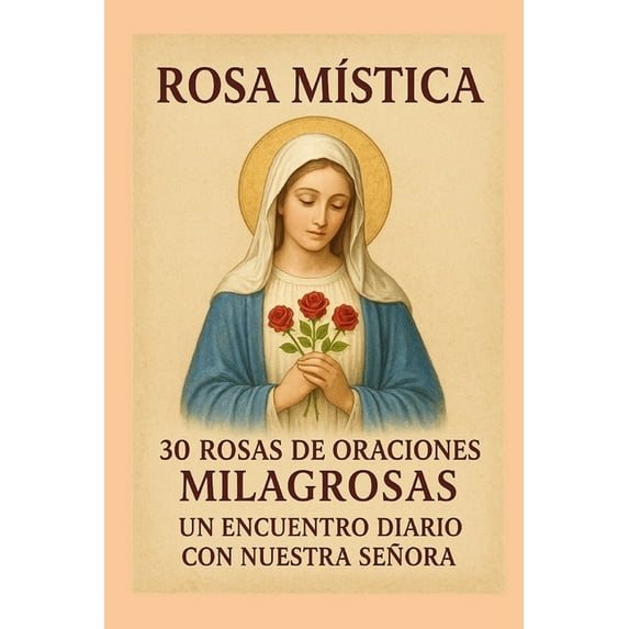 Rosa Mistica: 30 Rosas de Oraciones Milagrosas Un Encuentro Diario Con Nuestra Señora, (Paperback)