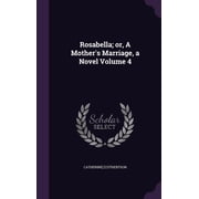 Rosabella; or, A Mothers Marriage, a Novel Volume 4 Hardcover
