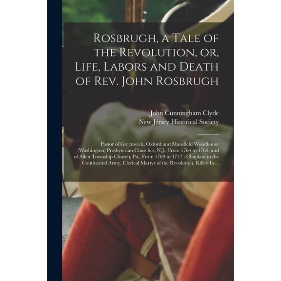 Rosbrugh, a Tale of the Revolution, or, Life, Labors and Death of Rev. John Rosbrugh [microform]: Pastor of Greenwich, Oxford and Mansfield Woodhouse (Washington) Presbyterian Churches, N.J., From 176