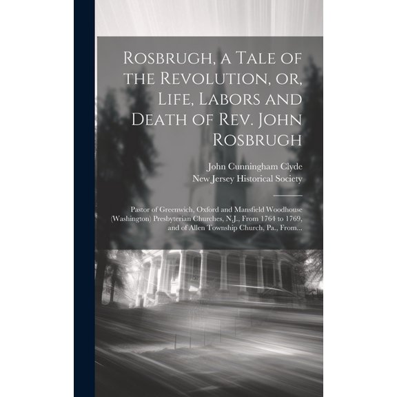 Rosbrugh, a Tale of the Revolution, or, Life, Labors and Death of Rev. John Rosbrugh [microform]: Pastor of Greenwich, Oxford and Mansfield Woodhouse (Washington) Presbyterian Churches, N.J., From 176