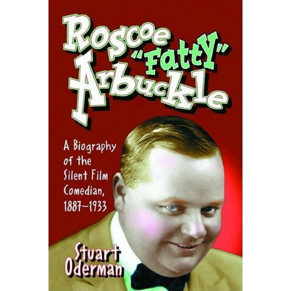 Roscoe "Fatty" Arbuckle: A Biography of the Silent Film Comedian, 1887-1933, (Paperback)