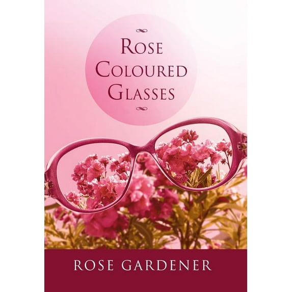 Rose Coloured Glasses (Hardcover) by Rose Gardener