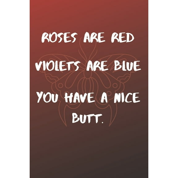 Roses Are Red Violets Are Blue You have A Nice Butt: Funny valentine's day gift for boyfriend, husband and lover (Paperback)