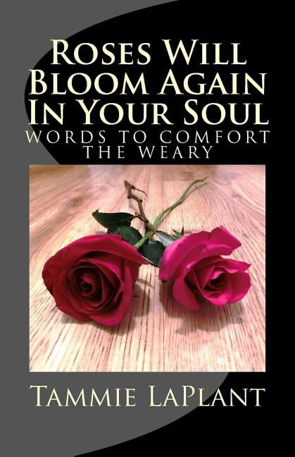 Roses Will Bloom Again In Your Soul: Words to Comfort the Weary (Paperback) by Tammie a Laplant