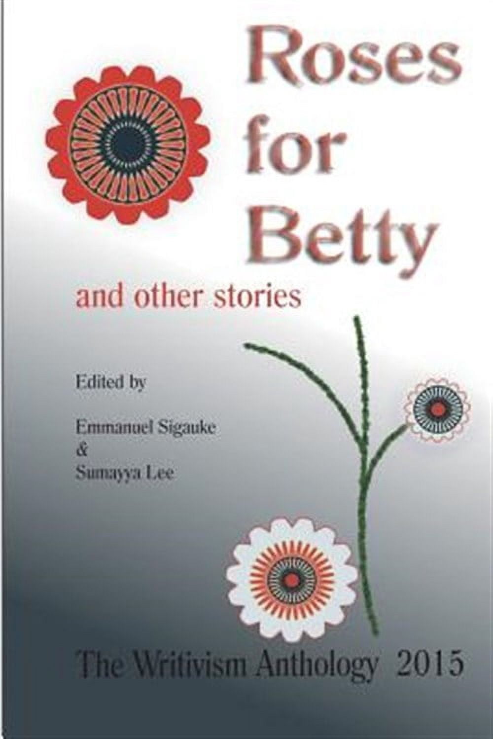 Roses for Betty and Other Stories : The Writivism Anthology 2015