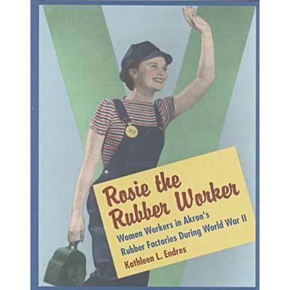 Pre-Owned Rosie the Rubber Worker: Women Workers in Akron's Rubber Factories During World War II (Hardcover) 0873386671 9780873386678