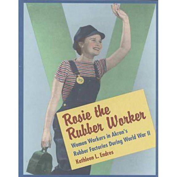 Rosie the Rubber Worker: Women Workers in Akron's Rubber Factories During World War II, (Hardcover)