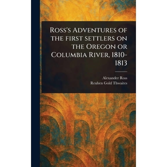 Ross's Adventures of the First Settlers on the Oregon or Columbia River, 1810-1813, (Hardcover)