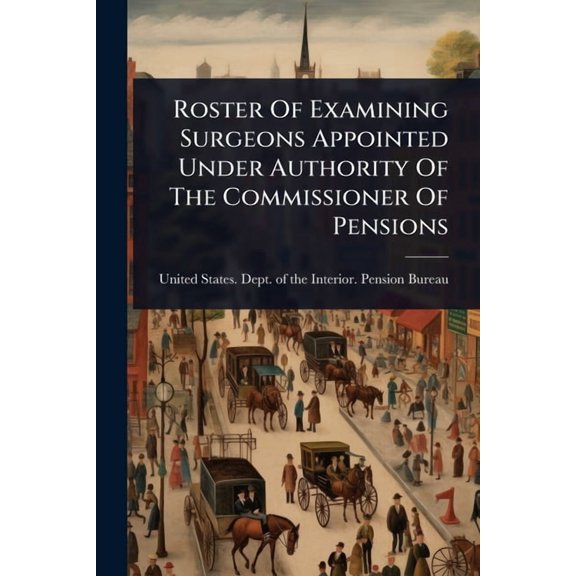 Roster Of Examining Surgeons Appointed Under Authority Of The Commissioner Of Pensions, (Paperback)