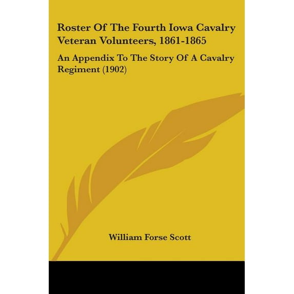 Roster Of The Fourth Iowa Cavalry Veteran Volunteers, 1861-1865: An Appendix To The Story Of A Cavalry Regiment (1902), (Paperback)
