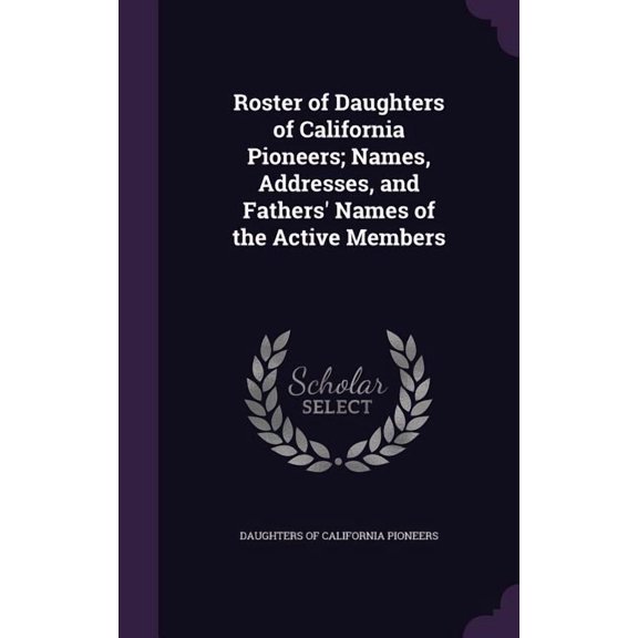 Roster of Daughters of California Pioneers; Names, Addresses, and Fathers' Names of the Active Members (Hardcover)