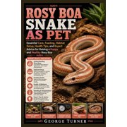 Rosy boa Snake as pet Essential Care, Feeding, Habitat Setup, Health Tips, and Expert Advice for Raising a Happy and He, Paperback