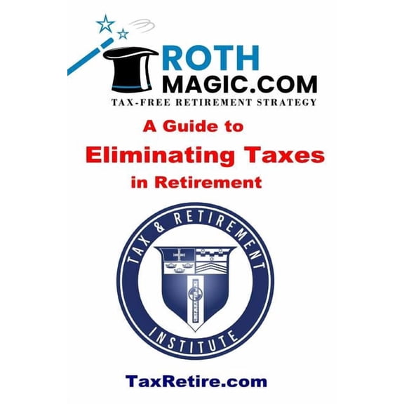 Roth Magic.com Tax-Free Retirement Strategy: A Guide To Eliminating Taxes In Retirement, (Paperback)