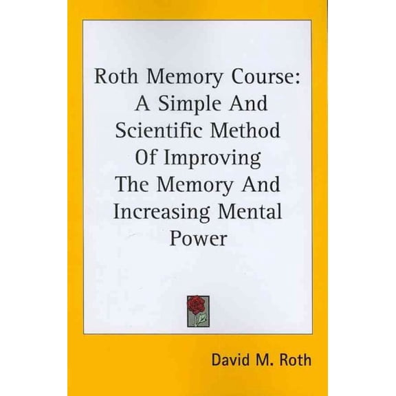 Roth Memory Course : A Simple and Scientific Method of Improving the Memory and Increasing Mental Power