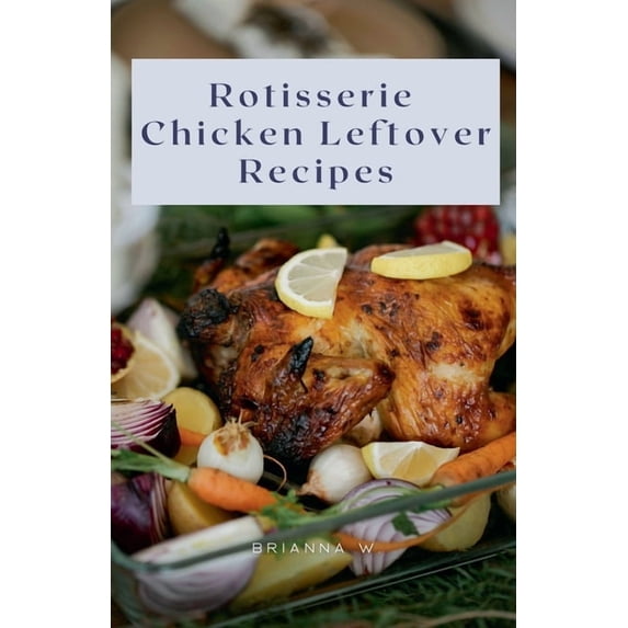 Rotisserie Chicken Leftover Recipes, (Paperback) - Walmart.com