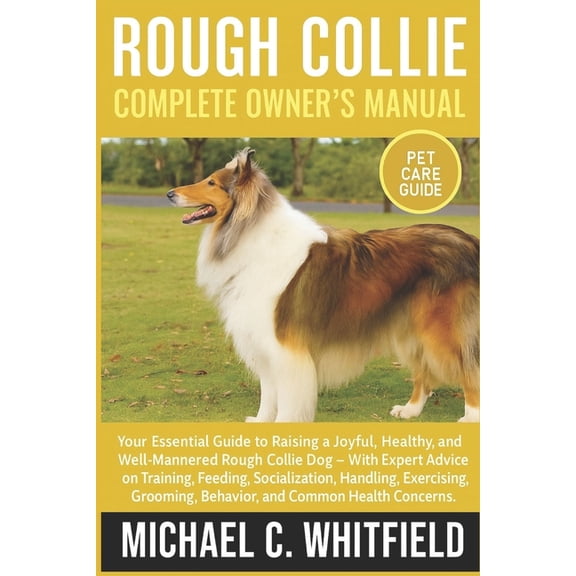 Rough Collie Complete Owner's Manual: Your Essential Guide to Raising a Joyful, Healthy, and Well-Mannered Rough Co, (Paperback)