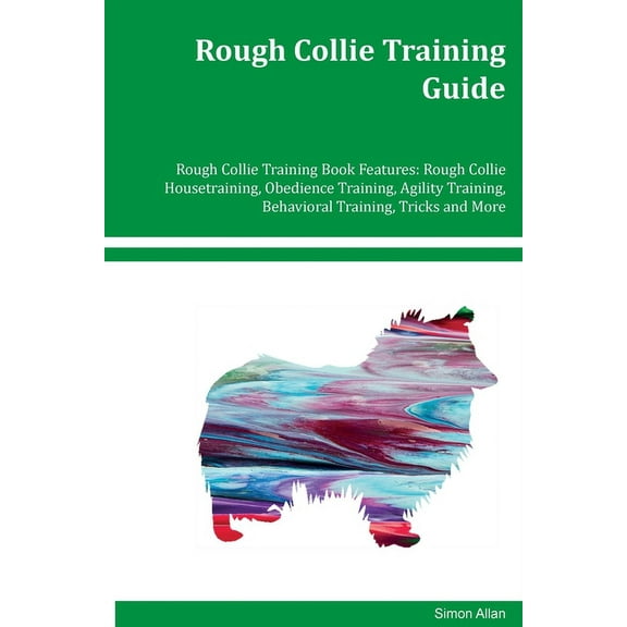 Rough Collie Training Guide Rough Collie Training Book Features: Rough Collie Housetraining, Obedience Training, Agility, (Paperback)