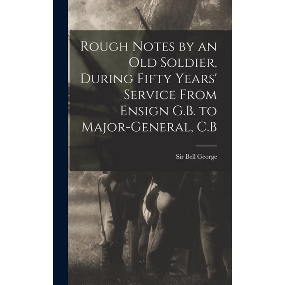 Rough Notes by an old Soldier, During Fifty Years' Service From Ensign G.B. to Major-General, C.B, (Hardcover)