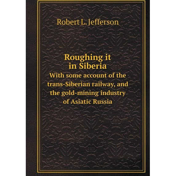 Roughing it in Siberia With some account of the trans-Siberian railway, and the gold-mining industry of Asiatic Russia (Paperback)