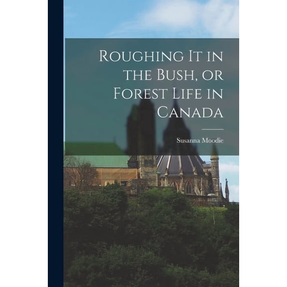 Roughing it in the Bush, or Forest Life in Canada, (Paperback)