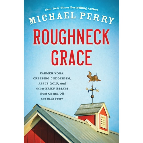 Roughneck Grace : Farmer Yoga, Creeping Codgerism, Apple Golf, and Other Brief Essays from on and off the Back Forty (Paperback)