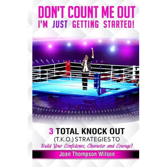 Round 1 Don't Count Me Out - I'm Just Getting Started: 3 Total Knock Out Strategies on How To Build Your Confidence, Character a, Book 1, (Paperback)