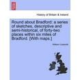 thumbnail image 1 of Round about Bradford: a series of sketches, descriptive and semi-historical, of forty-two places within six miles of Bradford. [With maps.] (Paperback), 1 of 1
