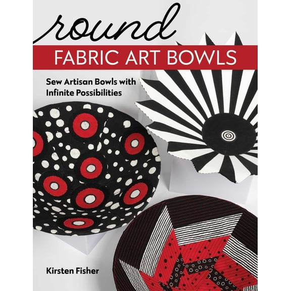 Round Fabric Art Bowls: Sew Artisan Bowls with Infinite Possibilities, (Paperback)